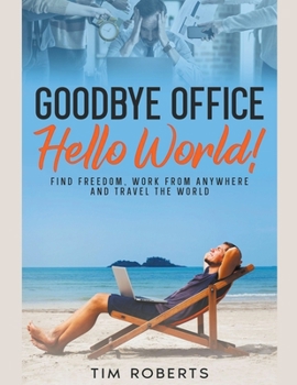 Paperback Goodbye Office, Hello World! Find Freedom, Work From Anywhere and Travel the World Book