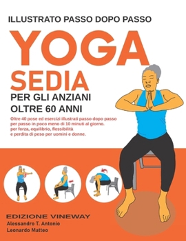 Paperback Yoga Sedia Per Gli Anzianl Oltre 60 Anni: Oltre 40 pose ed esercizi illustrati passo dopo passo per passo in poco meno di 10 minuti al giorno. per for [Italian] Book