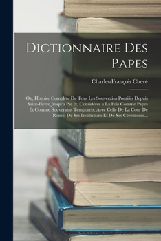 Paperback Dictionnaire Des Papes: Ou, Histoire Complète De Tous Les Souverains Pontifes Depuis Saint-Pierre Jusqu'a Pie Ix, Considéres a La Fois Comme P [French] Book