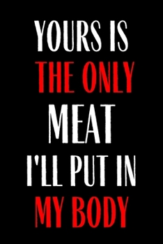 Yours Is the Only Meat I'll Put into My Body : Funny Gag Gift Journal Notebook Lined Journal for Wife Husband Girlfriend Boyfriend Valentine Stress Anger Anxiety Increase Productivity Inspiration Impr