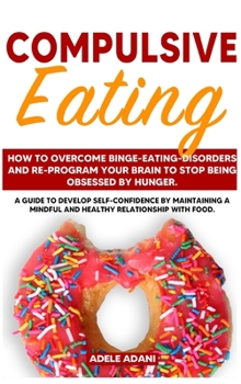 Hardcover Compulsive Eating: How to Overcome Binge-Eating-Disorders and re-program your Brain to Stop being Obsessed by hunger. Develop self-confid [Large Print] Book