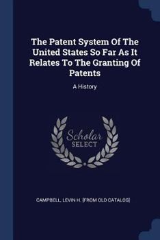The Patent System of the United States So Far as It Relates to the Granting of Patents: A History (Classic Reprint)