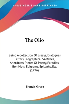 The olio: being a collection of essays, dialogues, letters, ... epitaphs, &c. chiefly original. By the late Francis Grose, ... Second edition, corrected and enlarged, with a portrait of the author.