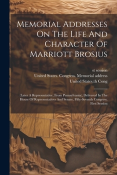Paperback Memorial Addresses On The Life And Character Of Marriott Brosius: (later A Representative, From Pennsylvania), Delivered In The House Of Representativ Book