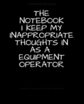 Paperback The Notebook I Keep My Inappropriate Thoughts In As A Equipment Operator: BLANK - JOURNAL - NOTEBOOK - COLLEGE RULE LINED - 7.5" X 9.25" -150 pages: F Book