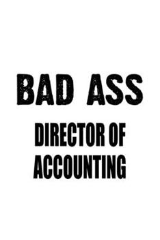 Bad Ass Director Of Accounting: Awesome Director Of Accounting Notebook, Chief/President Of Accounting Journal Gift, Diary, Doodle Gift or Notebook | 6 x 9 Compact Size, 109 Blank Lined Pages