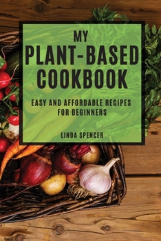 Paperback My Plant-Based Cookbook: Easy and Affordable Recipes for Beginners Book