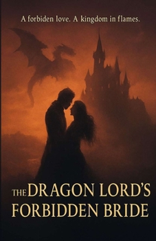 The Dragon Lord’s Forbidden Bride: "An Enemies-to-Lovers Fantasy Romance of Dragons, Magic, and Forbidden Love"