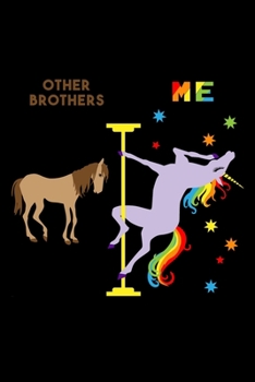 Other Brothers Me: 6x9 120 Page Lined Composition Notebook Funny Fabulous Pole Dancing Rainbow Unicorn Brother Gift