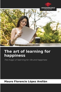 The art of learning for happiness: The magic of learning for life and happiness