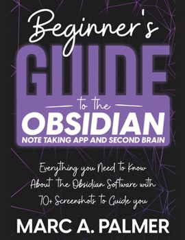 Paperback Beginner's Guide to the Obsidian Note Taking App and Second Brain: Everything you Need to Know About the Obsidian Software with 70+ Screenshots to Gui Book