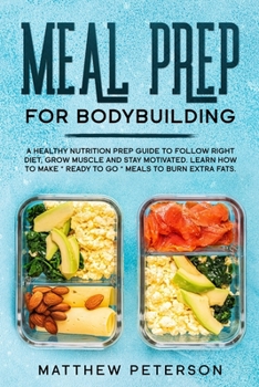 Paperback Meal Prep for Bodybuilding: A Healthy Nutrition Prep Guide to Follow Right Diet, Grow Muscle and Stay Motivated. Learn How to Make "Ready to Go" M Book