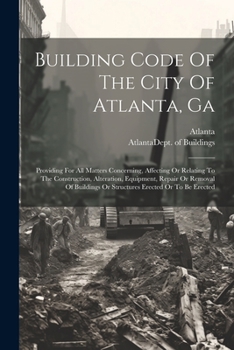 Paperback Building Code Of The City Of Atlanta, Ga: Providing For All Matters Concerning, Affecting Or Relating To The Construction, Alteration, Equipment, Repa Book