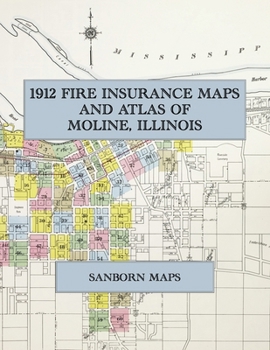 1912 Fire Insurance Maps and Atlas of Moline, Illinois: The Complete Sanborn Fire Insurance Atlas of Moline, East Moline and Silvis, Illinois, the Plow City, with Carbon Cliff and the Deere Works