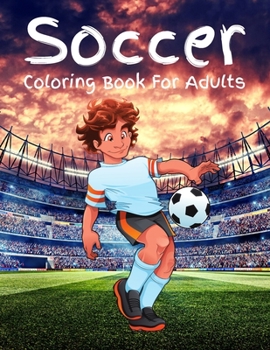 Soccer Coloring Book For Adults: Beautiful Soccer Coloring Books For Adults Relaxing, Stress Relieving Unique Designs.Soccer Coloring Pages.