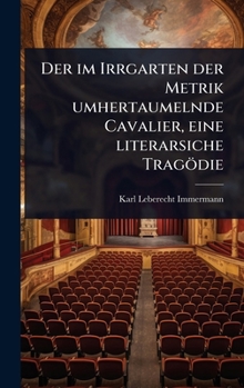 Der im Irrgarten der Metrik umhertaumelnde Cavalier, eine literarsiche Tragödie (German Edition)