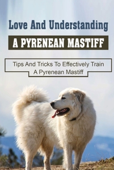 Paperback Love And Understanding A Pyrenean Mastiff: Tips And Tricks To Effectively Train A Pyrenean Mastiff: What Snacks To Feed A Pyrenean Mastiff Dog Book