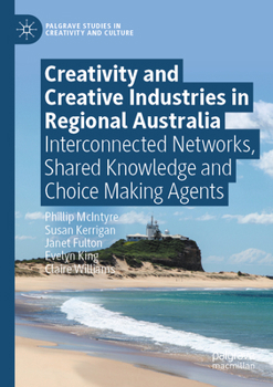 Paperback Creativity and Creative Industries in Regional Australia: Interconnected Networks, Shared Knowledge and Choice Making Agents Book