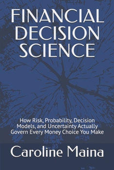 Paperback Financial Decision Science: How Risk, Probability, Decision Models, and Uncertainty Actually Govern Every Money Choice You Make Book