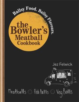 Hardcover The Bowler's Meatball Cookbook: Ballsy Food, Ballsy Flavours. Jez Felwick Book