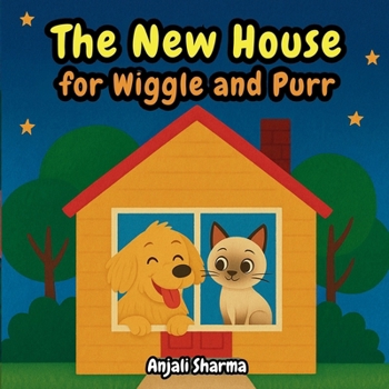 The New House for Wiggle and Purr: A Heartwarming Story of Friendship, Family, and the Joy of Caring for Pets