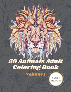 50 Animals Adult Coloring Book Volume 1: An adult coloring book with beautiful stress relieving designs of Lions, Horses, Dogs, cats, Unicorn and many more