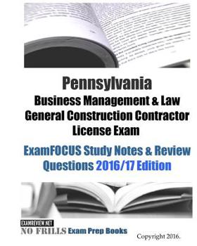 Pennsylvania Business Management & Law General Construction Contractor License Exam ExamFOCUS Study Notes & Review Questions 2016/17 Edition