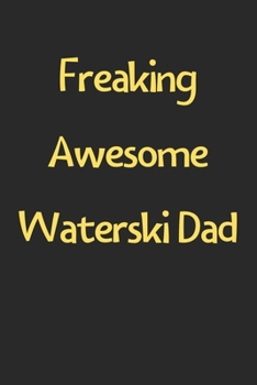 Freaking Awesome Waterski Dad: Lined Journal, 120 Pages, 6 x 9, Funny Waterski Gift Idea, Black Matte Finish (Freaking Awesome Waterski Dad Journal)