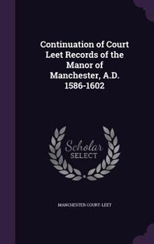 Hardcover Continuation of Court Leet Records of the Manor of Manchester, A.D. 1586-1602 Book