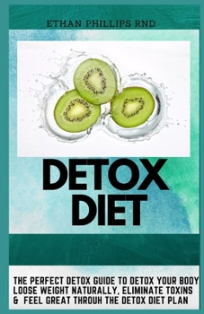 Paperback Detox Diet: The Perfect Detox Guide To Detox Your Body, Loose Weight Naturally, Eliminate Toxins And Feel Great Through The Detox Book