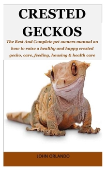 Paperback Crested Geckos: The Best And Complete pet owners manual on how to raise a healthy and happy crested gecko, care, feeding, housing & he Book