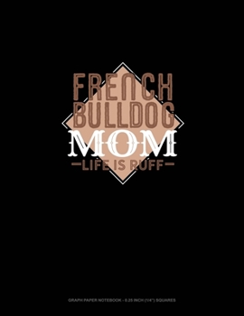 Paperback French Bulldog Mom Life Is Ruff: Graph Paper Notebook - 0.25 Inch (1/4") Squares Book