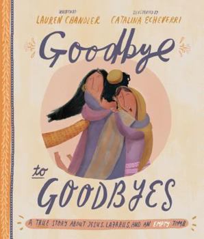 Hardcover Goodbye to Goodbyes Storybook: A True Story about Jesus, Lazarus, and an Empty Tomb Book