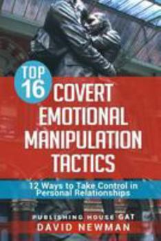 Top 16 Covert Emotional Manipulation Tactics : 12 Ways to Take Control in Personal Relationships