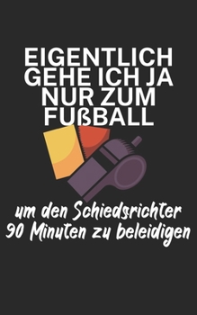 Eigentlich gehe ich ja nu zum Fußball um den Schiedsrichter 90 Minuten zu beleidigen: Fußball Notizbuch für Schiedsrichter mit Spruch. 120 Seiten Liniert. Perfektes Geschenk. (German Edition)