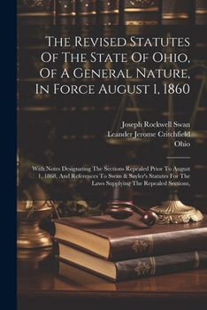 The Revised Statutes Of The State Of Ohio, Of A General Nature, In Force August 1, 1860: With Notes Designating The Sections Repealed Prior To August ... For The Laws Supplying The Repealed Sections,