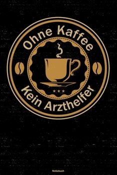 Ohne Kaffee kein Arzthelfer Notizbuch: Arzthelfer Journal DIN A5 liniert 120 Seiten Geschenk (German Edition)