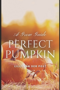 Perfect Pumpkin: A Comprehesive Grow Guide: Grow. Harvest. Triumph. 2024 (Garden Perfect)