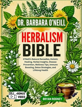 DR. BARBARA O’NEILL HERBALISM BIBLE: O’Neill's Natural Remedies, Holistic Healing, Herbal Insights, Disease Prevention, Wellness Tips, Immune Boosting, Detox Strategies, and Lifelong Health