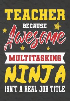 Paperback Teacher Because Awesome Multitasking Ninja Isn't A Real Job Title: Perfect Year End Graduation or Thank You Gift for Teachers, Teacher Appreciation Gi Book