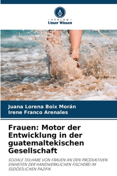 Frauen: Motor der Entwicklung in der guatemaltekischen Gesellschaft: SOZIALE TEILHABE VON FRAUEN AN DEN PRODUKTIVEN EINHEITEN DER HANDWERKLICHEN FISCHEREI IM SÜDÖSTLICHEN PAZIFIK.