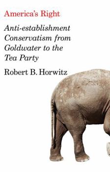 Hardcover America's Right: Anti-Establishment Conservatism from Goldwater to the Tea Party Book