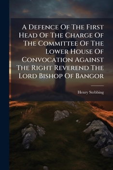 A defence of the first head of the charge of the committee of the Lower House of Convocation against the Right Reverend the Lord Bishop of Bangor. ... positions of his Lordship The second edition.