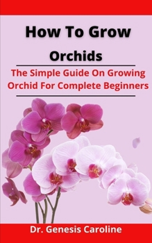 Paperback How To Grow Orchids: The Simple Guide On Growing Orchid For Complete Beginners Book