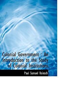 Colonial Government : An Introduction to the Study of Colonial Institutions