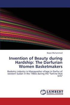 Invention of Beauty during Hardship: The Darfurian Women Basketmakers: Basketry industry in Manawashai village in Darfur of western Sudan in the 1980s during the "famine that kills"