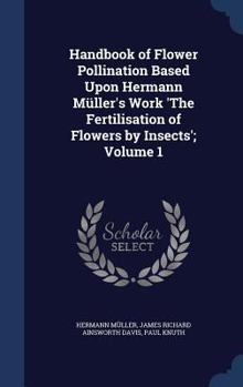 Hardcover Handbook of Flower Pollination Based Upon Hermann Müller's Work 'The Fertilisation of Flowers by Insects'; Volume 1 Book