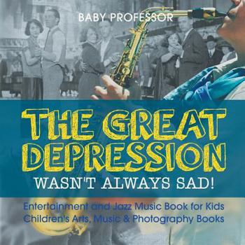 Paperback The Great Depression Wasn't Always Sad! Entertainment and Jazz Music Book for Kids Children's Arts, Music & Photography Books Book