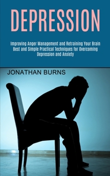 Paperback Depression: Best and Simple Practical Techniques for Overcoming Depression and Anxiety (Improving Anger Management and Retraining Your Brain) Book