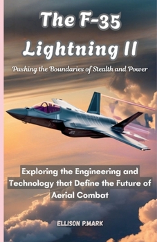 The F-35 Lightning II:Pushing the Boundaries of Stealth and Power: Exploring the Engineering and Technology that Define the Future of Aerial Combat ... The Evolution of Modern Combat Aircraft)